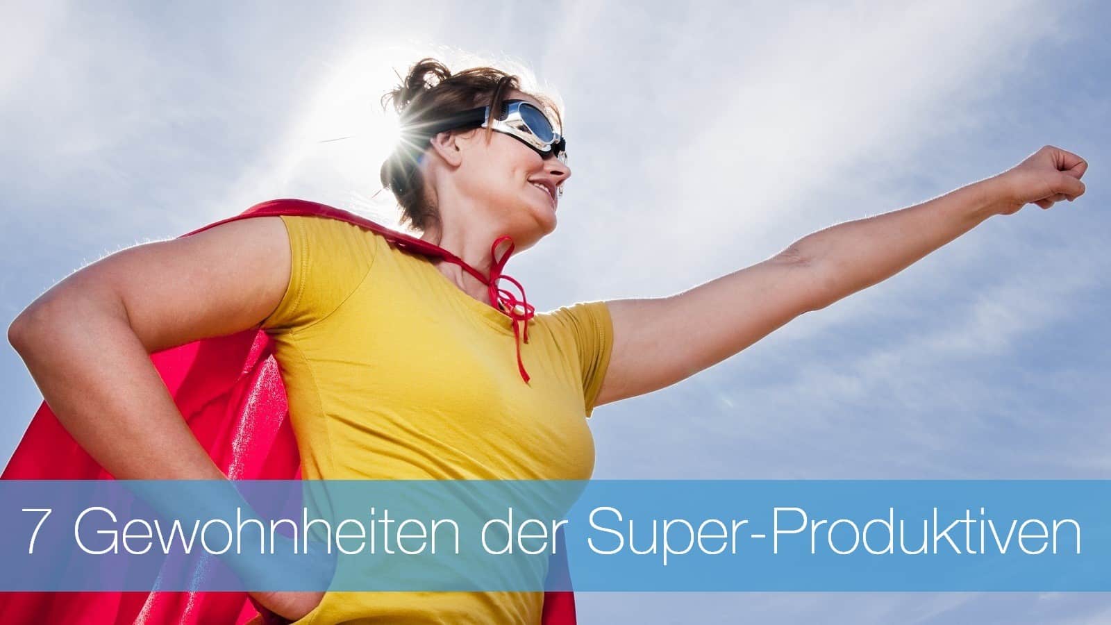 7 Einstellungen und Gewohnheiten der Super-Produktiven