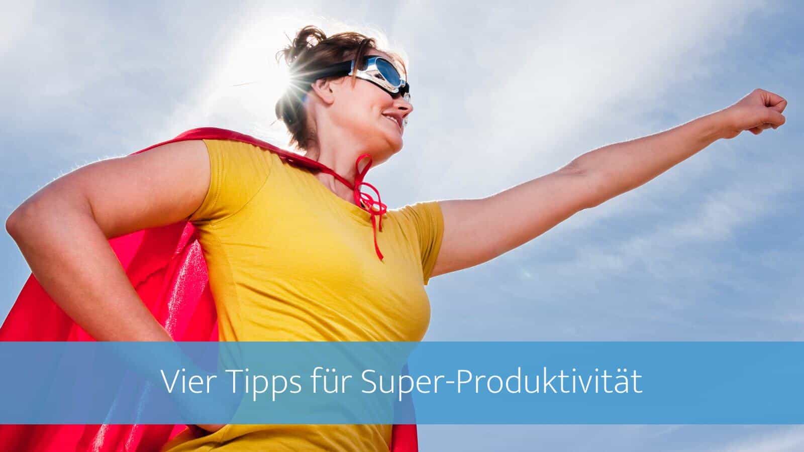 Vier Tipps, die deine Produktivität explodieren lassen und die du doch noch nicht umsetzt