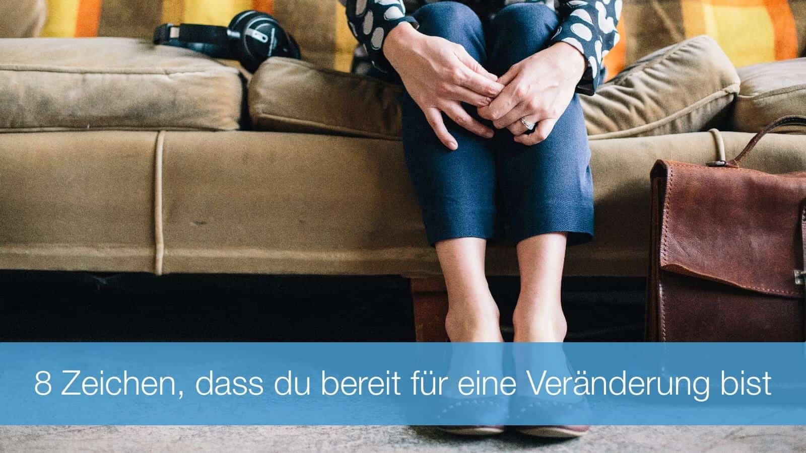 8 untrügliche Zeichen, dass du bereit für eine Veränderung bist
